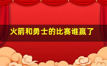 火箭和勇士的比赛谁赢了