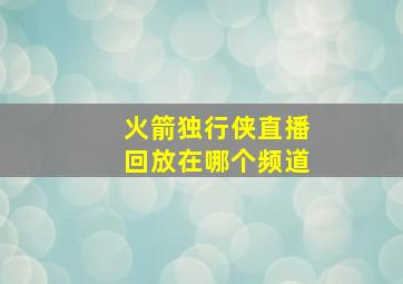 火箭独行侠直播回放在哪个频道