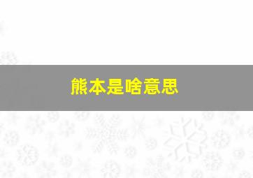 熊本是啥意思