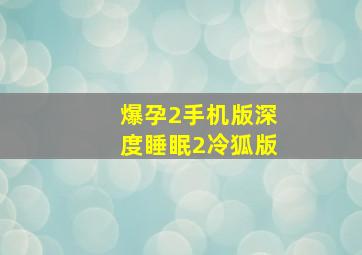 爆孕2手机版深度睡眠2冷狐版