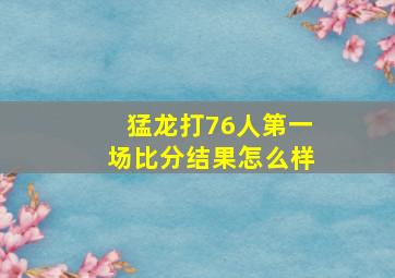 猛龙打76人第一场比分结果怎么样