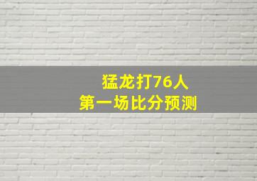 猛龙打76人第一场比分预测