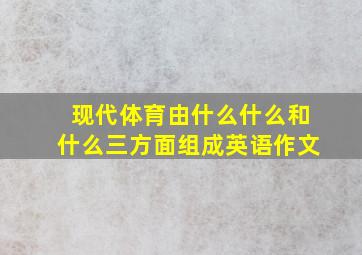 现代体育由什么什么和什么三方面组成英语作文