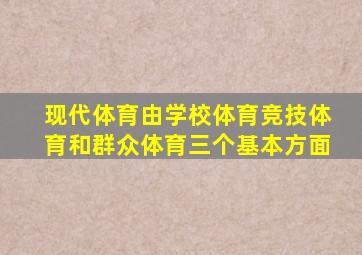 现代体育由学校体育竞技体育和群众体育三个基本方面