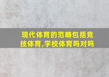 现代体育的范畴包括竞技体育,学校体育吗对吗