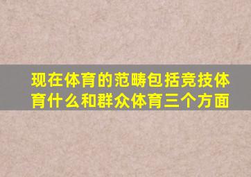 现在体育的范畴包括竞技体育什么和群众体育三个方面