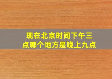 现在北京时间下午三点哪个地方是晚上九点