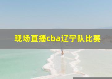 现场直播cba辽宁队比赛