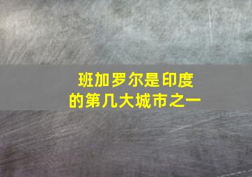 班加罗尔是印度的第几大城市之一