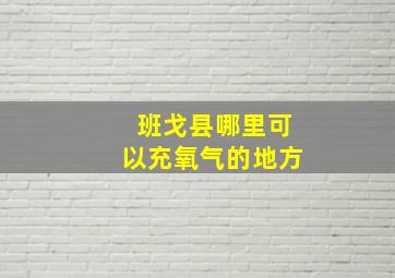 班戈县哪里可以充氧气的地方