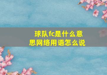 球队fc是什么意思网络用语怎么说