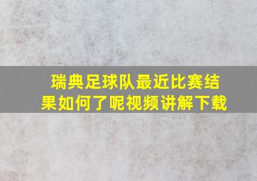 瑞典足球队最近比赛结果如何了呢视频讲解下载