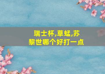 瑞士杯,草蜢,苏黎世哪个好打一点