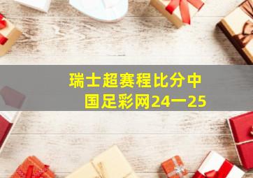 瑞士超赛程比分中国足彩网24一25