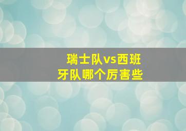 瑞士队vs西班牙队哪个厉害些