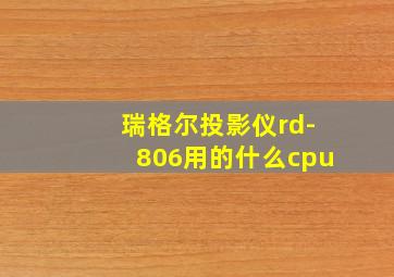 瑞格尔投影仪rd-806用的什么cpu