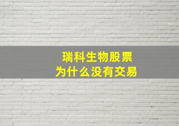 瑞科生物股票为什么没有交易