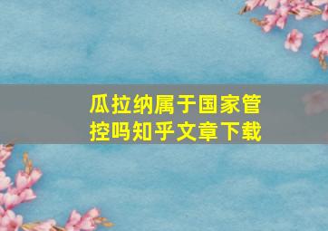 瓜拉纳属于国家管控吗知乎文章下载