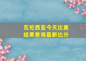 瓦伦西亚今天比赛结果查询最新比分