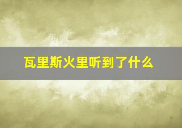 瓦里斯火里听到了什么