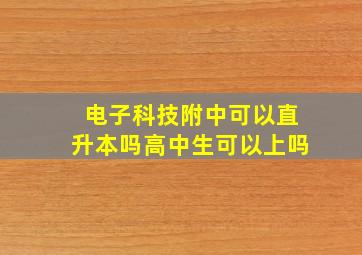 电子科技附中可以直升本吗高中生可以上吗