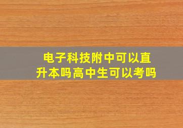 电子科技附中可以直升本吗高中生可以考吗