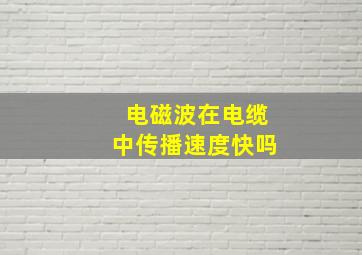 电磁波在电缆中传播速度快吗