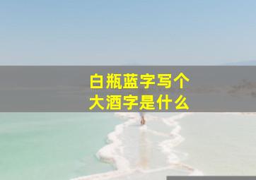 白瓶蓝字写个大酒字是什么