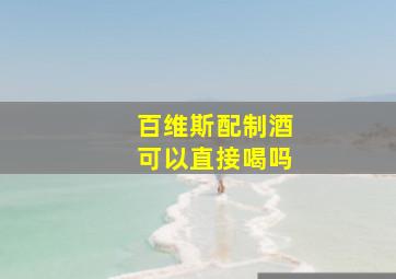 百维斯配制酒可以直接喝吗