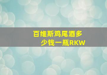 百维斯鸡尾酒多少钱一瓶RKW