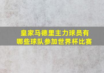 皇家马德里主力球员有哪些球队参加世界杯比赛