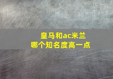 皇马和ac米兰哪个知名度高一点