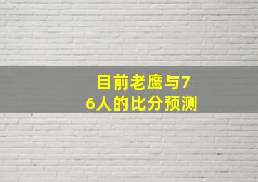 目前老鹰与76人的比分预测