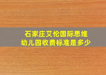 石家庄艾伦国际思维幼儿园收费标准是多少