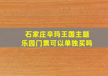 石家庄辛玛王国主题乐园门票可以单独买吗