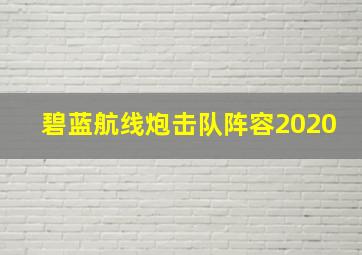 碧蓝航线炮击队阵容2020