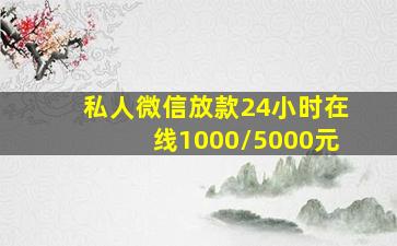 私人微信放款24小时在线1000/5000元