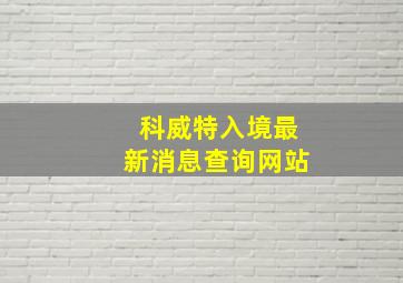 科威特入境最新消息查询网站