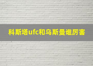 科斯塔ufc和乌斯曼谁厉害