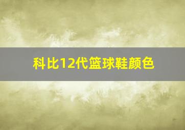 科比12代篮球鞋颜色