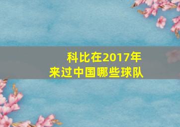 科比在2017年来过中国哪些球队