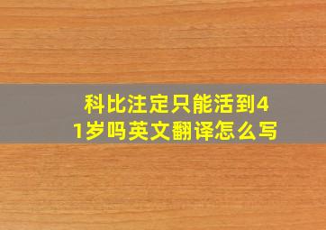 科比注定只能活到41岁吗英文翻译怎么写