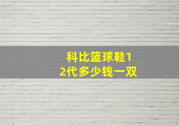 科比篮球鞋12代多少钱一双