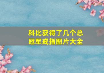 科比获得了几个总冠军戒指图片大全