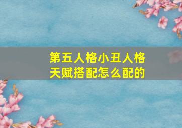 第五人格小丑人格天赋搭配怎么配的