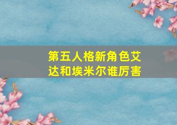 第五人格新角色艾达和埃米尔谁厉害