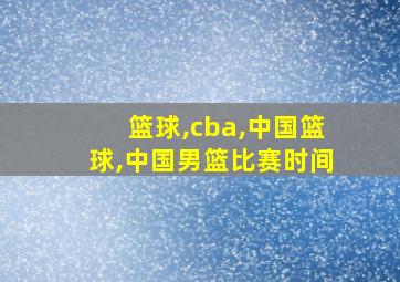 篮球,cba,中国篮球,中国男篮比赛时间