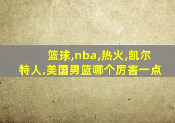 篮球,nba,热火,凯尔特人,美国男篮哪个厉害一点