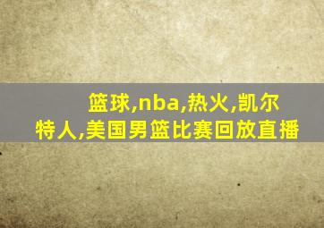 篮球,nba,热火,凯尔特人,美国男篮比赛回放直播