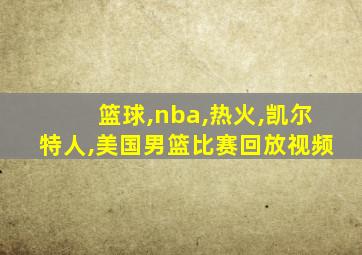 篮球,nba,热火,凯尔特人,美国男篮比赛回放视频